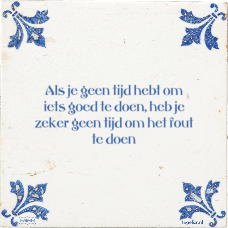 Als je geen tijd hebt om iets goed te doen, heb je zeker geen tijd om het fout te doen - Online tegeltjes bakken