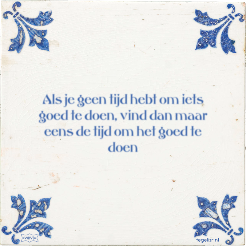 Als je geen tijd hebt om iets goed te doen, vind dan maar eens de tijd om het goed te doen - Online tegeltjes bakken