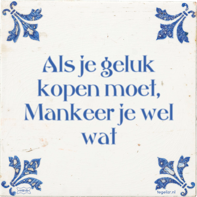 Als je geluk kopen moet, Mankeer je wel wat - Online tegeltjes bakken