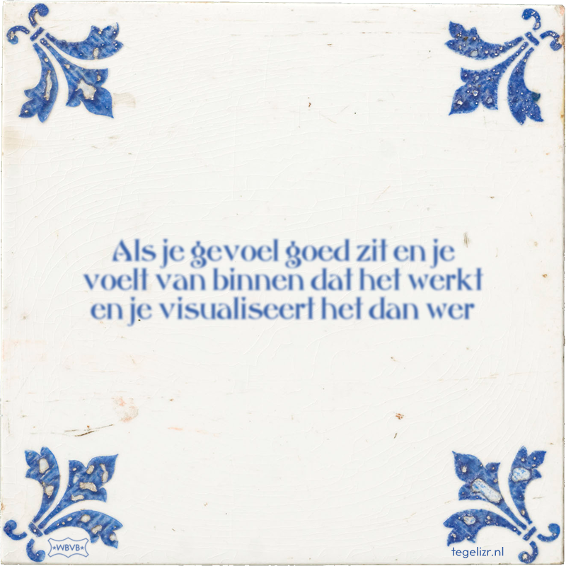Als je gevoel goed zit en je voelt van binnen dat het werkt en je visualiseert het dan wer - Online tegeltjes bakken