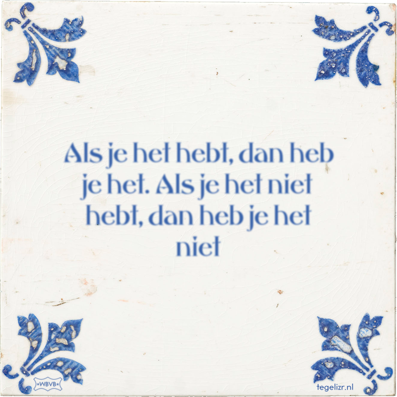 Als je het hebt, dan heb je het. Als je het niet hebt, dan heb je het niet - Online tegeltjes bakken