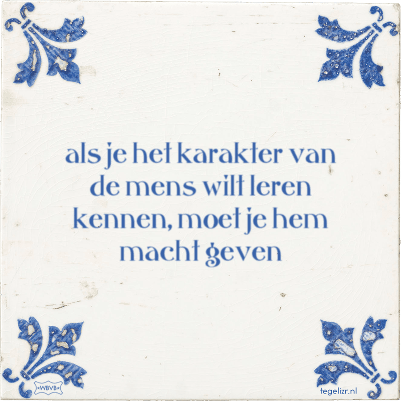 als je het karakter van de mens wilt leren kennen moet je hem macht geven - Online tegeltjes bakken