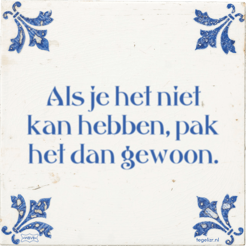Als je het niet kan hebben, pak het dan gewoon. - Online tegeltjes bakken