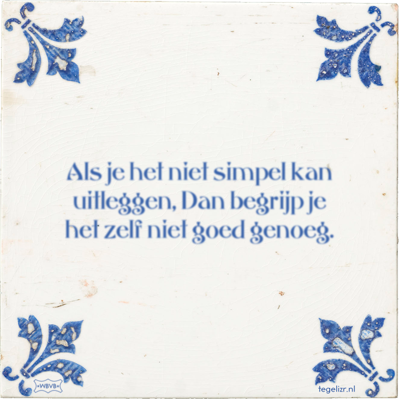 Als je het niet simpel kan uitleggen, Dan begrijp je het zelf niet goed genoeg. - Online tegeltjes bakken
