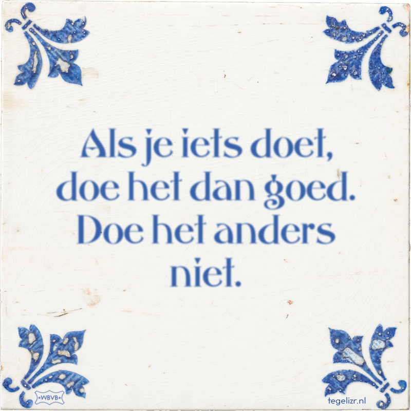 Als je iets doet, doe het dan goed. Doe het anders niet. - Online tegeltjes bakken