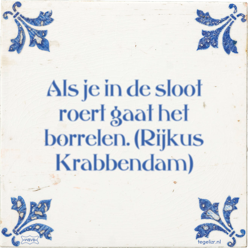 Als je in de sloot roert gaat het borrelen. (Rijkus Krabbendam) - Online tegeltjes bakken
