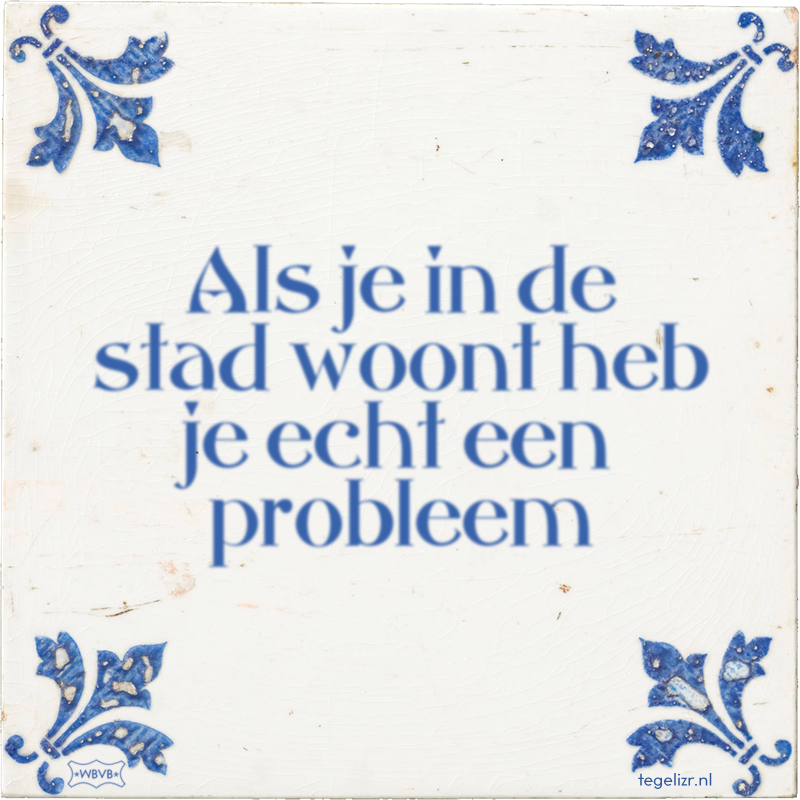 Als je in de stad woont heb je echt een probleem - Online tegeltjes bakken