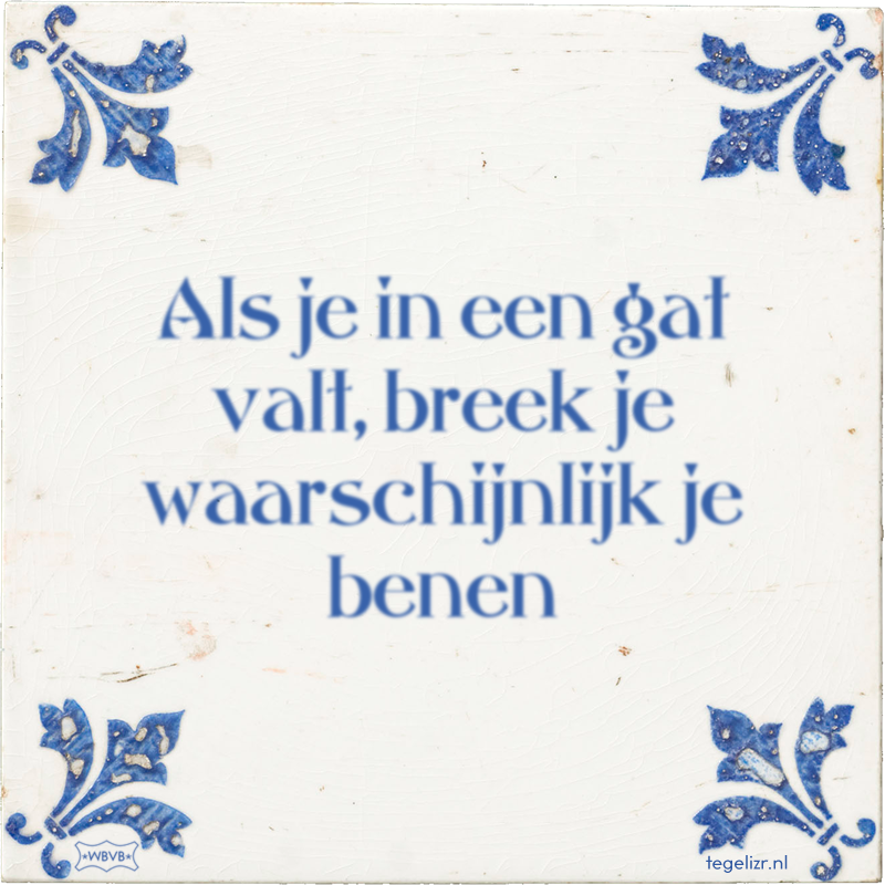 Als je in een gat valt, breek je waarschijnlijk je benen - Online tegeltjes bakken