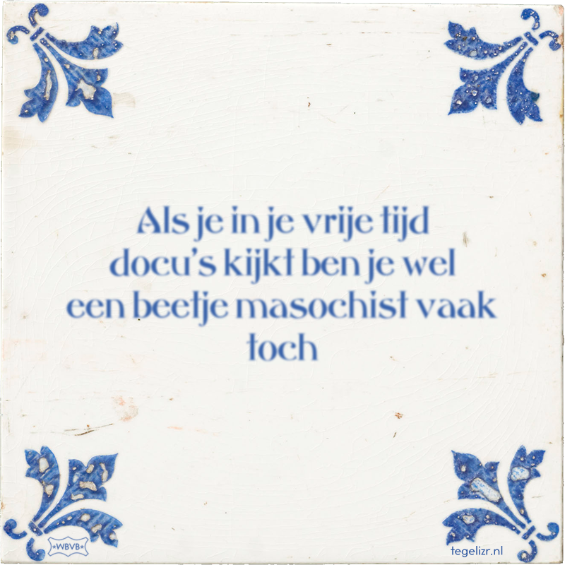 Als je in je vrije tijd docu's kijkt ben je wel een beetje masochist vaak toch - Online tegeltjes bakken
