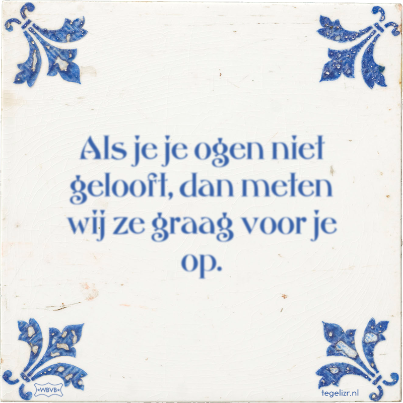 Als je je ogen niet gelooft, dan meten wij ze graag voor je op. - Online tegeltjes bakken