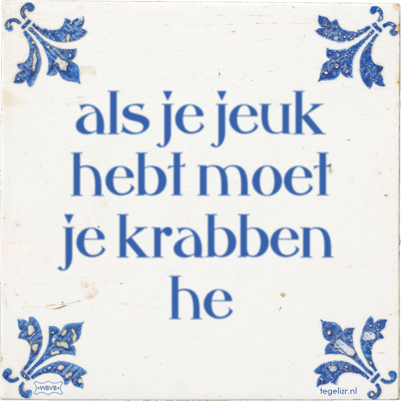 als je jeuk hebt moet je krabben he - Online tegeltjes bakken