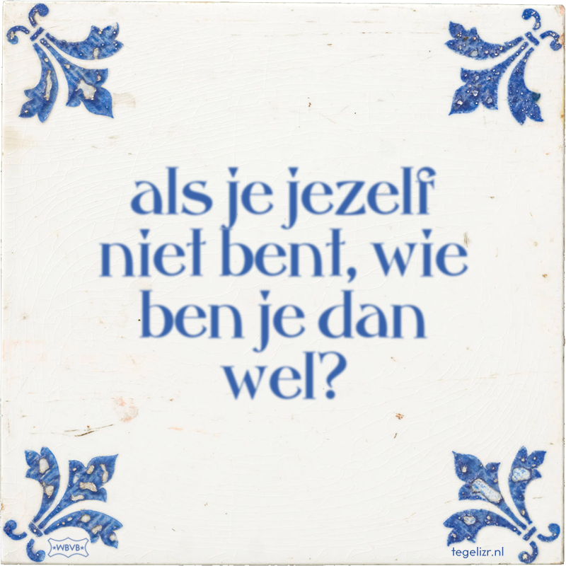 als je jezelf niet bent, wie ben je dan wel? - Online tegeltjes bakken