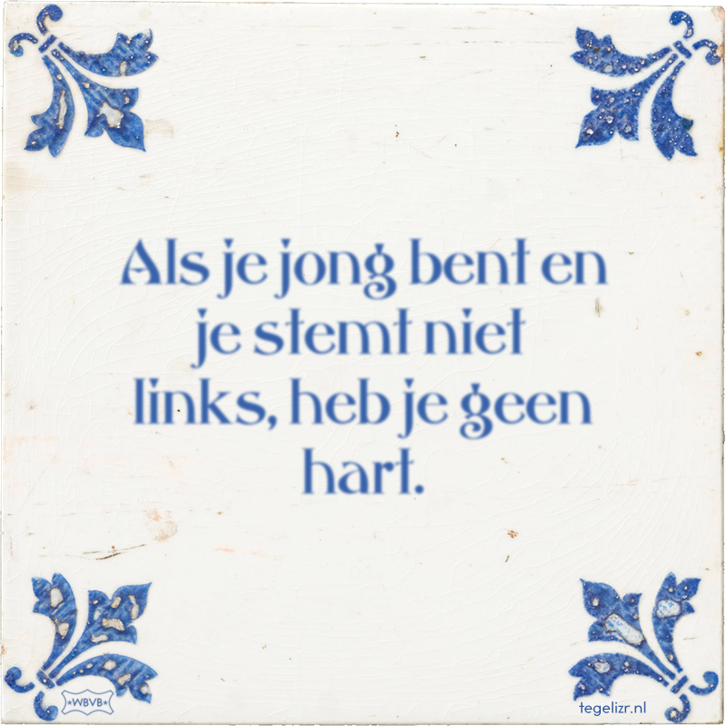 Als je jong bent en je stemt niet links, heb je geen hart. - Online tegeltjes bakken