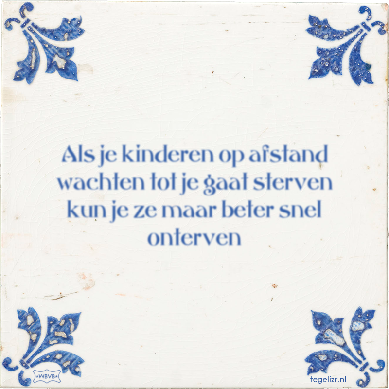 Als je kinderen op afstand wachten tot je gaat sterven kun je ze maar beter snel onterven - Online tegeltjes bakken