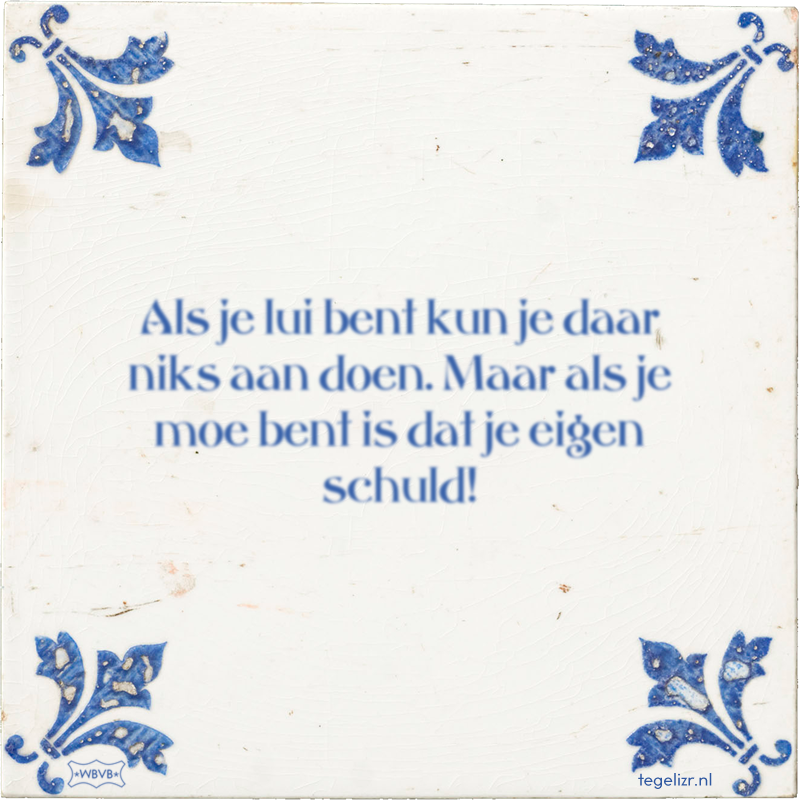 Als je lui bent kun je daar niks aan doen. Maar als je moe bent is dat je eigen schuld! - Online tegeltjes bakken