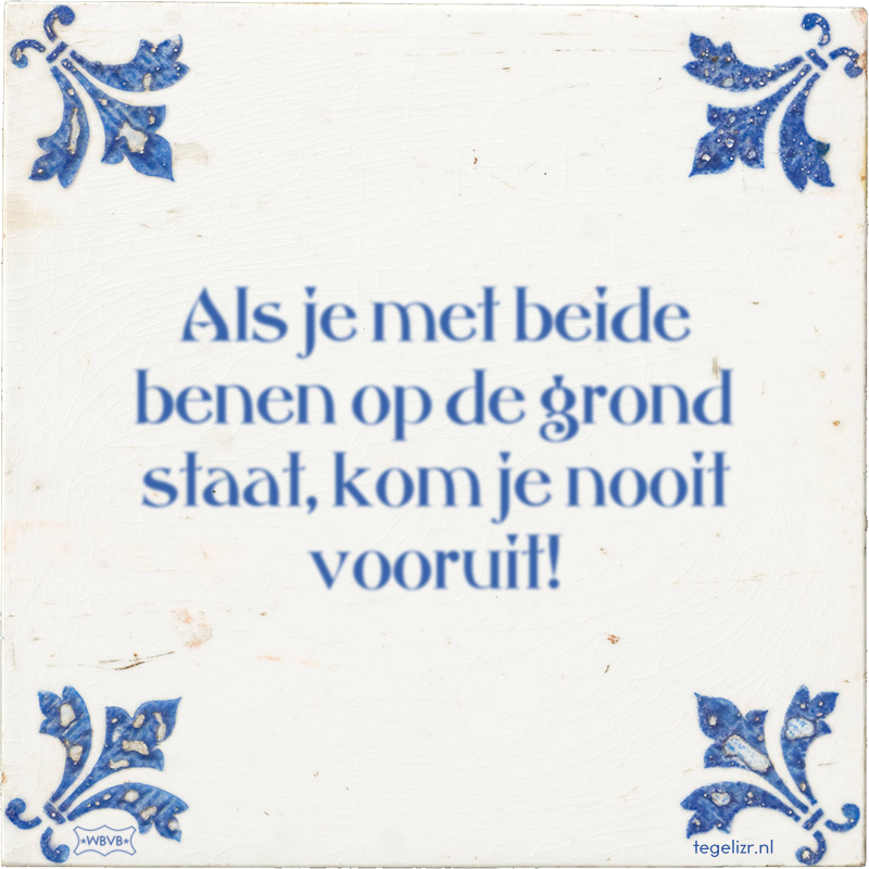 Als je met beide benen op de grond staat, kom je nooit vooruit! - Online tegeltjes bakken