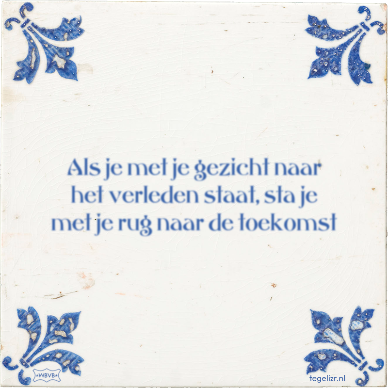 Als je met je gezicht naar het verleden staat, sta je met je rug naar de toekomst - Online tegeltjes bakken