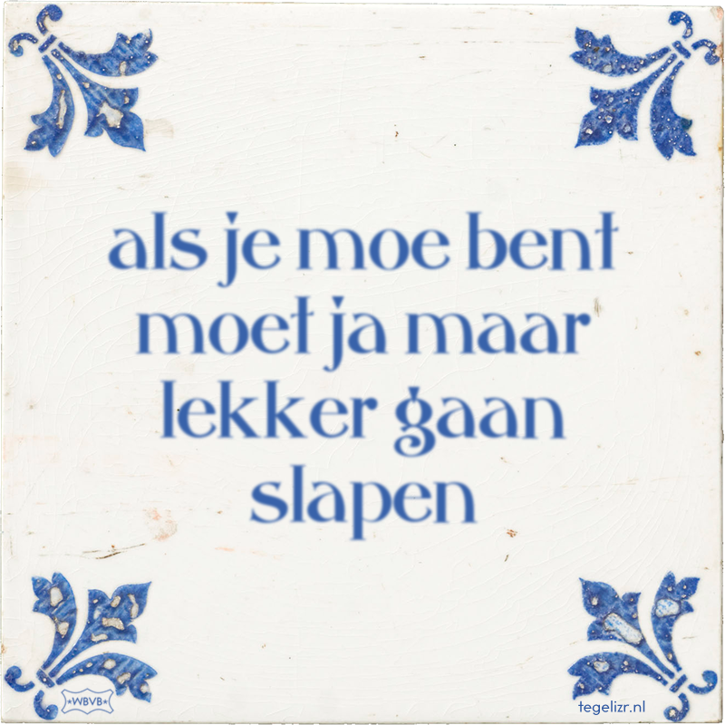 als je moe bent moet ja maar lekker gaan slapen - Online tegeltjes bakken