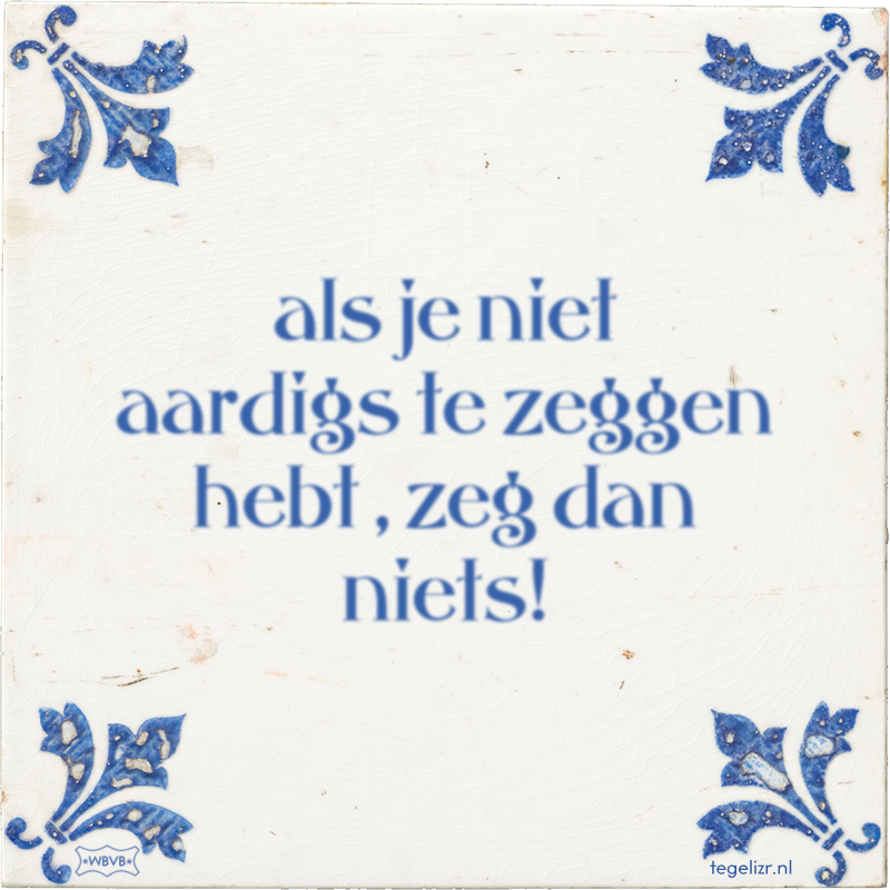 als je niet aardigs te zeggen hebt , zeg dan niets! - Online tegeltjes bakken