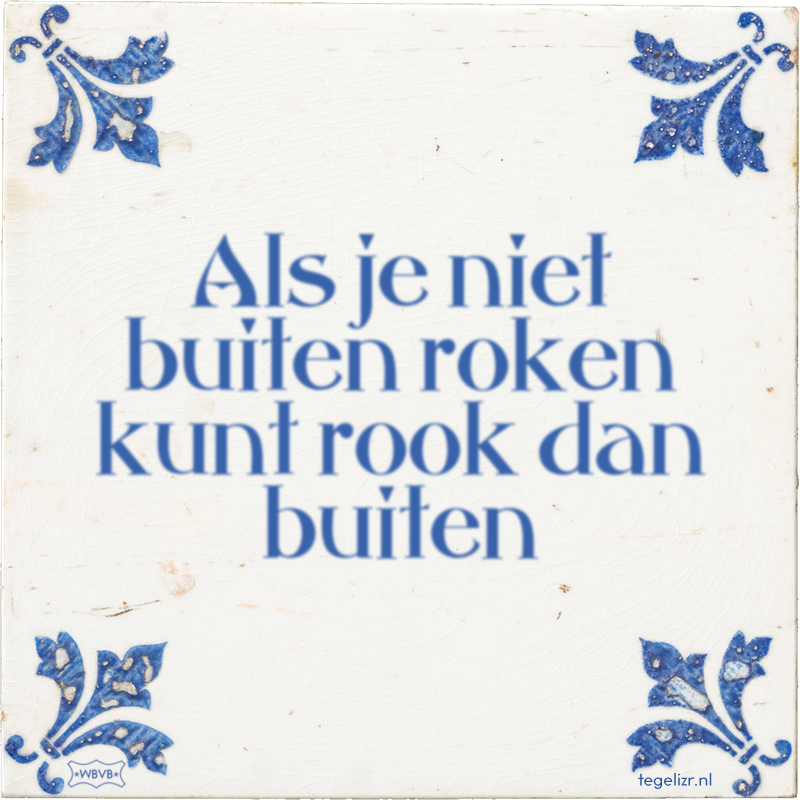 Als je niet buiten roken kunt rook dan buiten - Online tegeltjes bakken