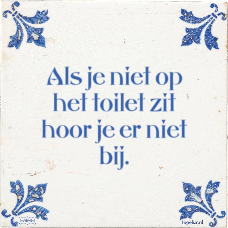 Als je niet op het toilet zit hoor je er niet bij. - Online tegeltjes bakken