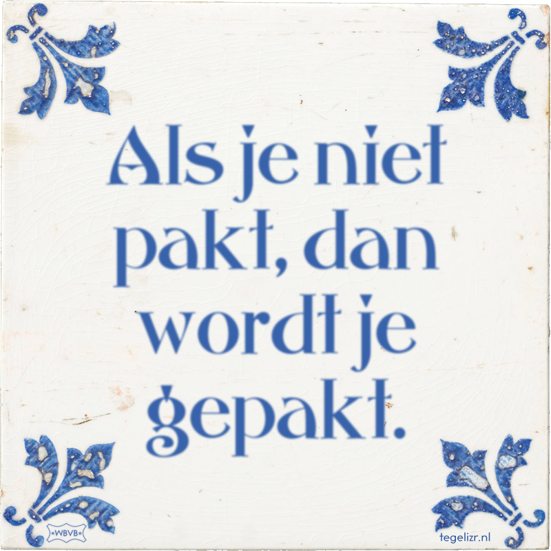 Als je niet pakt, dan wordt je gepakt. - Online tegeltjes bakken