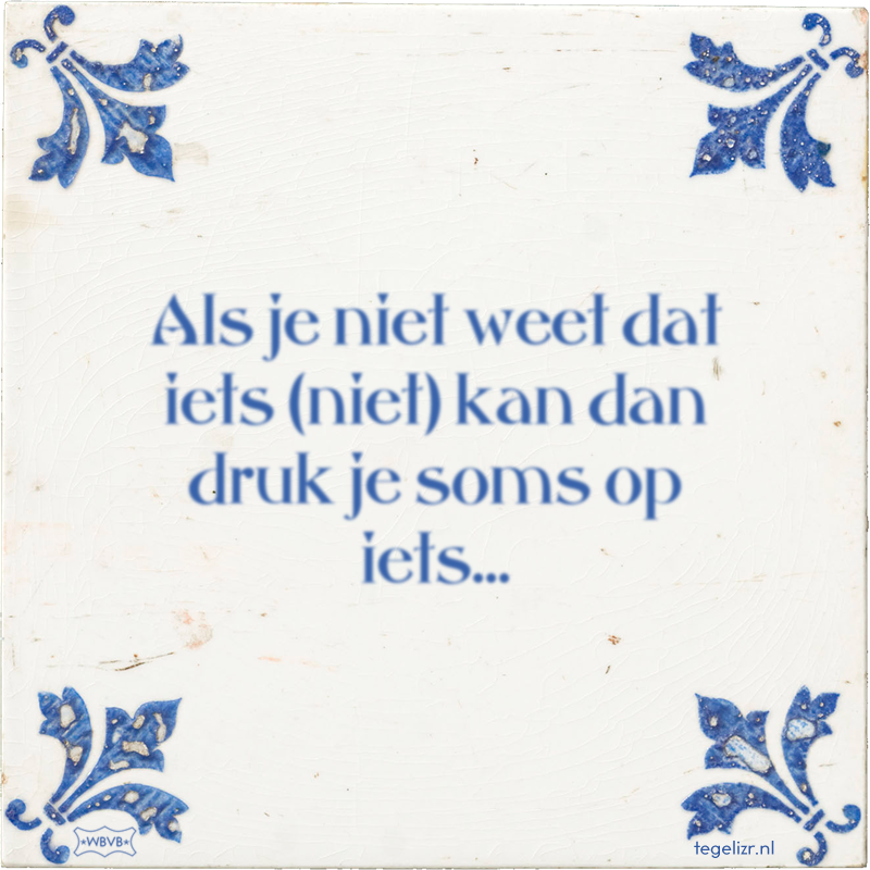 Als je niet weet dat iets (niet) kan dan druk je soms op iets… - Online tegeltjes bakken