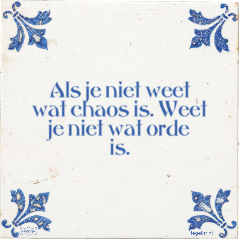 Als je niet weet wat chaos is. Weet je niet wat orde is. - Online tegeltjes bakken
