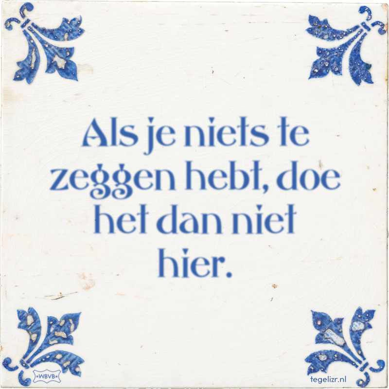 Als je niets te zeggen hebt, doe het dan niet hier. - Online tegeltjes bakken