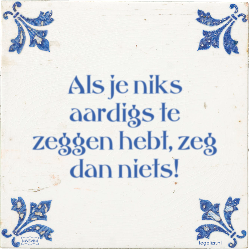 Als je niks aardigs te zeggen hebt, zeg dan niets! - Online tegeltjes bakken