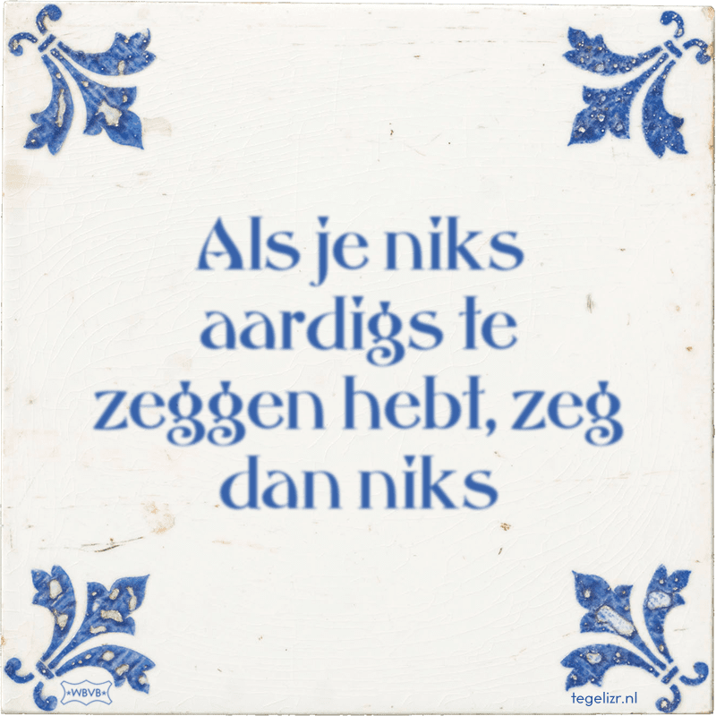 Als je niks aardigs te zeggen hebt, zeg dan niks - Online tegeltjes bakken