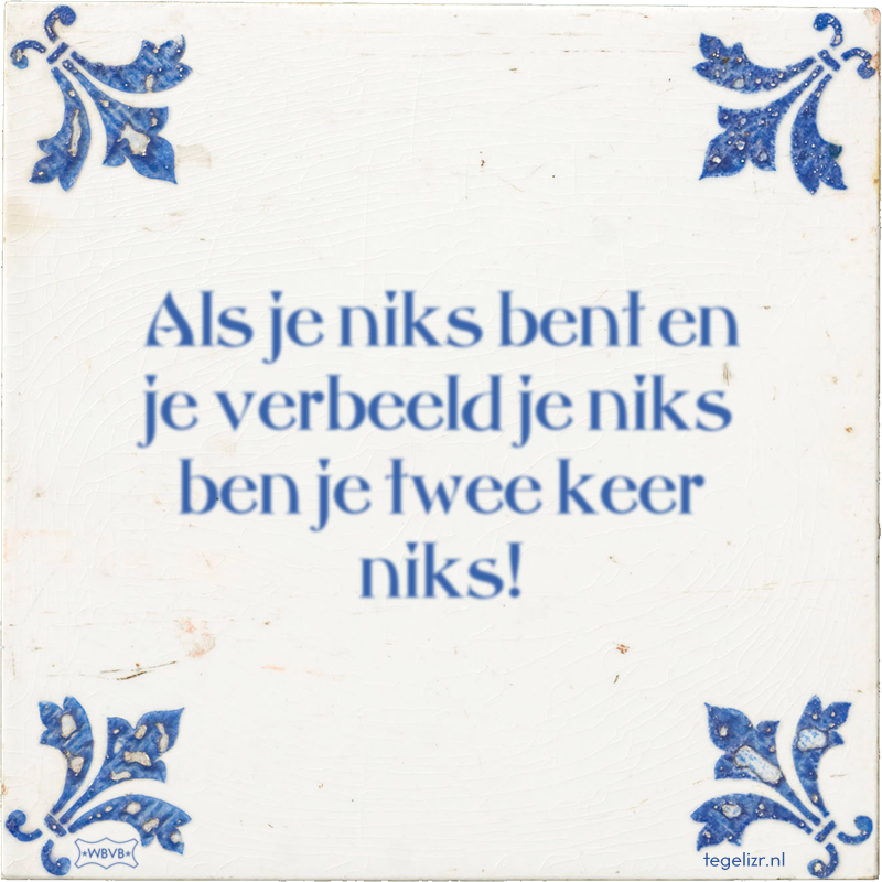 Als je niks bent en je verbeeld je niks ben je twee keer niks! - Online tegeltjes bakken