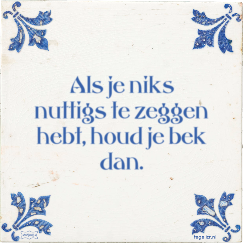 Als je niks nuttigs te zeggen hebt, houd je bek dan. - Online tegeltjes bakken