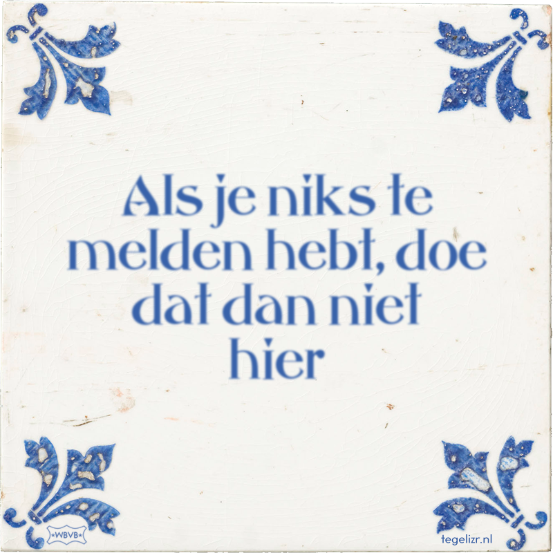 Als je niks te melden hebt, doe dat dan niet hier - Online tegeltjes bakken