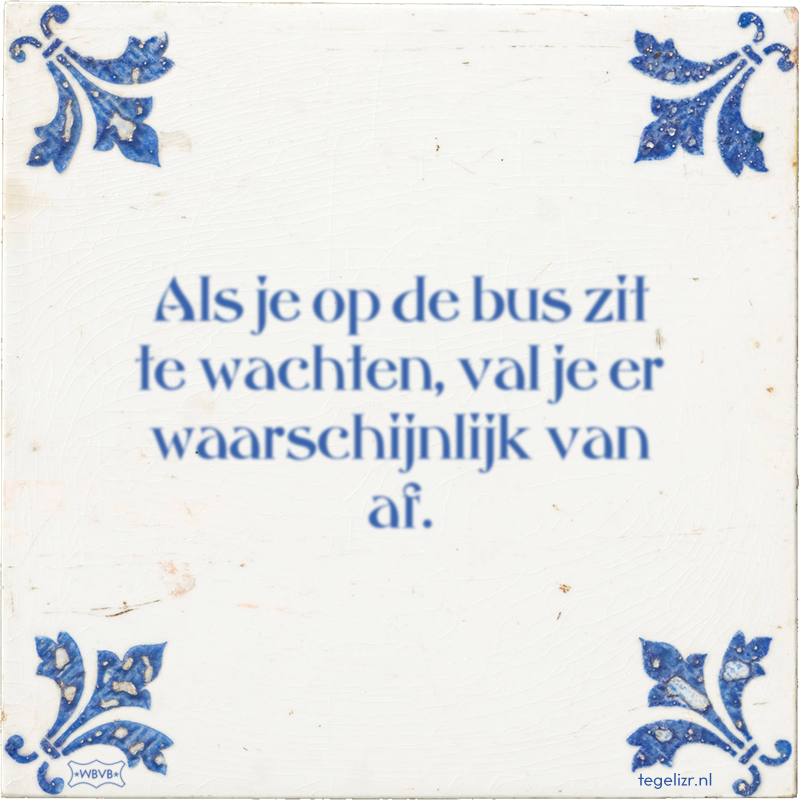 Als je op de bus zit te wachten, val je er waarschijnlijk van af. - Online tegeltjes bakken