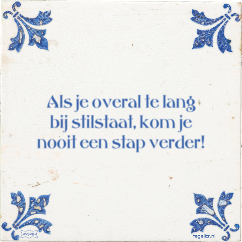 Als je overal te lang bij stilstaat, kom je nooit een stap verder! - Online tegeltjes bakken