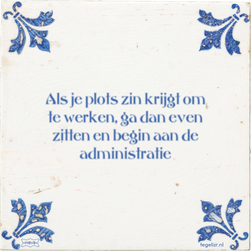 Als je plots zin krijgt om te werken, ga dan even zitten en begin aan de administratie - Online tegeltjes bakken