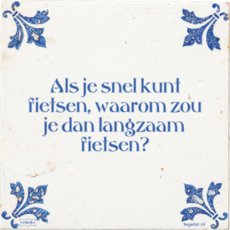 Als je snel kunt fietsen, waarom zou je dan langzaam fietsen? - Online tegeltjes bakken