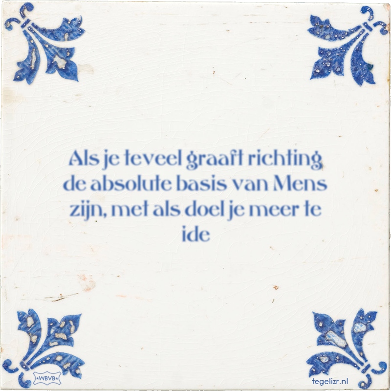 Als je teveel graaft richting de absolute basis van Mens zijn, met als doel je meer te ide - Online tegeltjes bakken