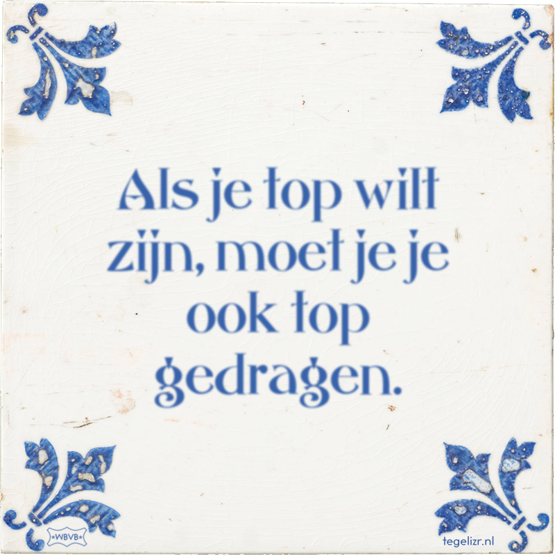 Als je top wilt zijn, moet je je ook top gedragen. - Online tegeltjes bakken