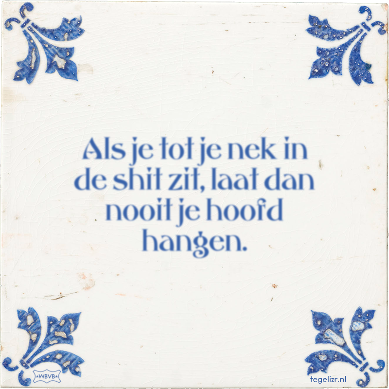 Als je tot je nek in de shit zit, laat dan nooit je hoofd hangen. - Online tegeltjes bakken