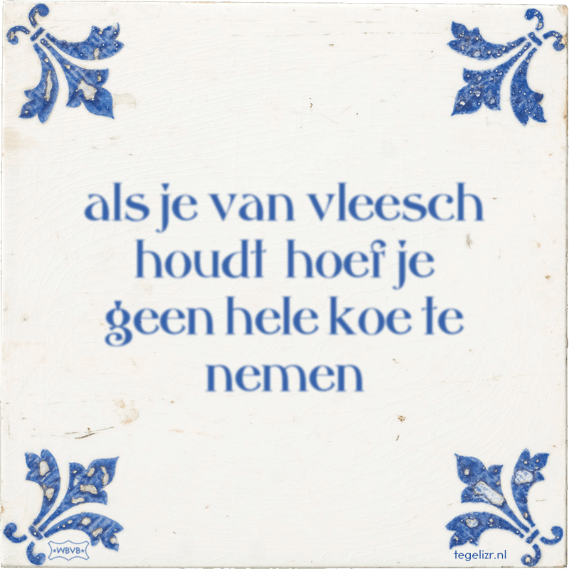 als je van vleesch houdt hoef je geen hele koe te nemen - Online tegeltjes bakken