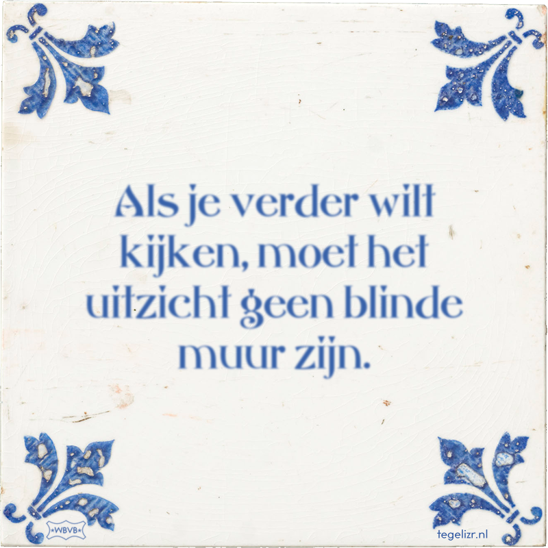 Als je verder wilt kijken, moet het uitzicht geen blinde muur zijn. - Online tegeltjes bakken