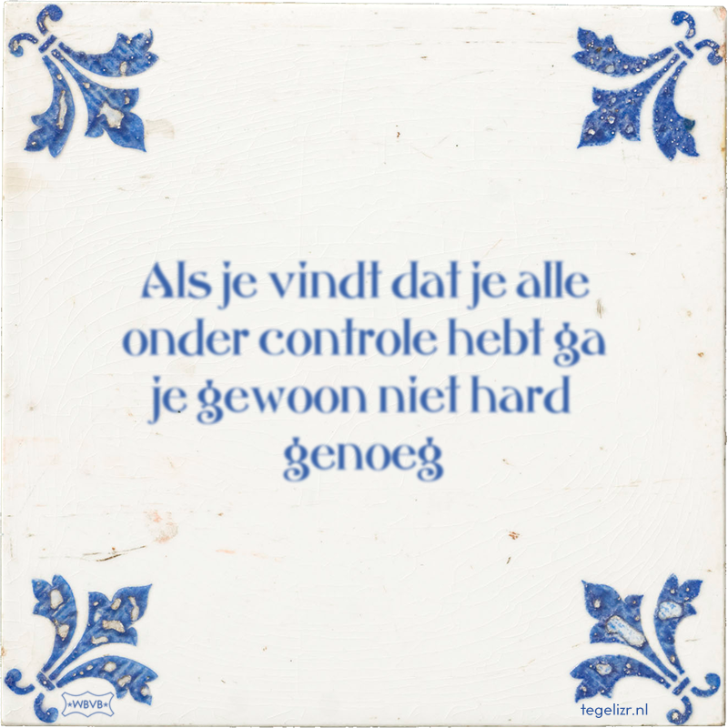 Als je vindt dat je alle onder controle hebt ga je gewoon niet hard genoeg - Online tegeltjes bakken
