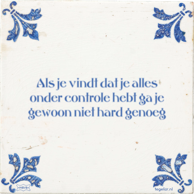 Als je vindt dat je alles onder controle hebt ga je gewoon niet hard genoeg - Online tegeltjes bakken