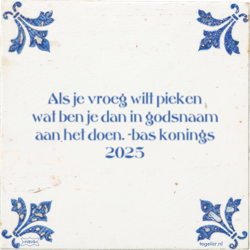 Als je vroeg wilt pieken wat ben je dan in godsnaam aan het doen. -bas konings 2025 - Online tegeltjes bakken
