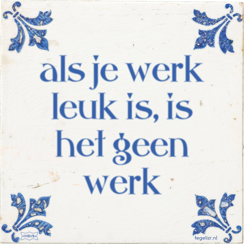 als je werk leuk is, is het geen werk - Online tegeltjes bakken
