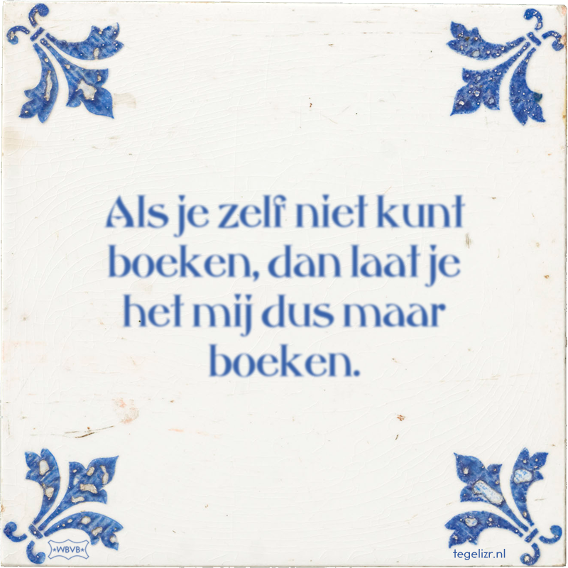 Als je zelf niet kunt boeken, dan laat je het mij dus maar boeken. - Online tegeltjes bakken