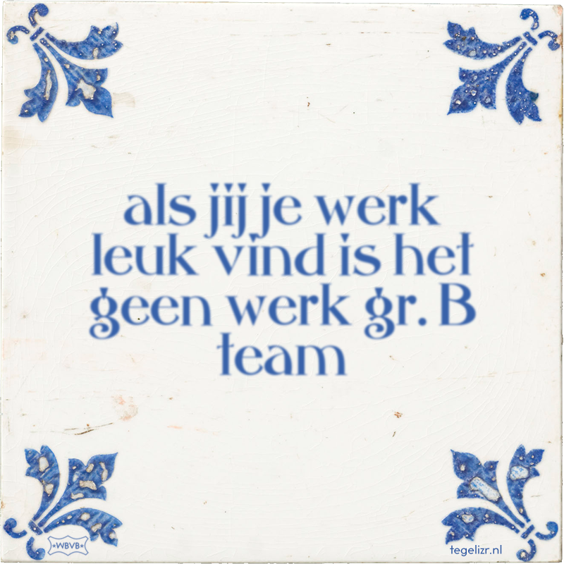 als jij je werk leuk vind is het geen werk gr. B team - Online tegeltjes bakken