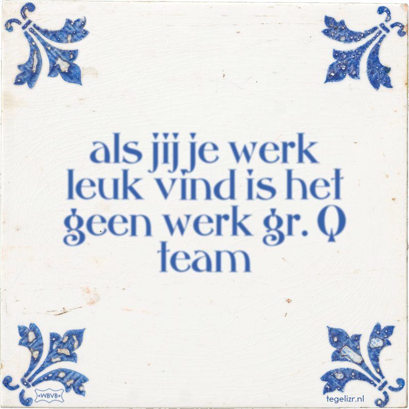 als jij je werk leuk vind is het geen werk gr. Q team - Online tegeltjes bakken